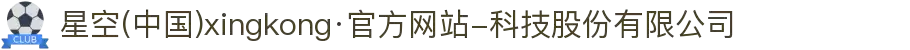 星空(中国)xingkong·官方网站-科技股份有限公司